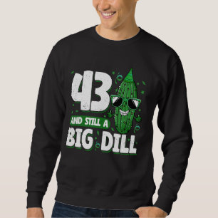 Cucumber 43 and Still a Big Dill Pickle 43rd Birth Sweatshirt