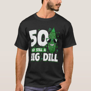 Cucumber 50 and Still a Big Dill Pickle 50th Birth T-Shirt