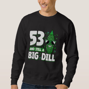 Cucumber 53 and Still a Big Dill Pickle 53rd Birth Sweatshirt