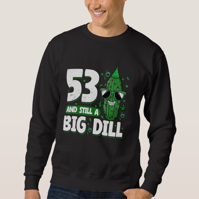 Cucumber 53 and Still a Big Dill Pickle 53rd Birth Sweatshirt (Front)