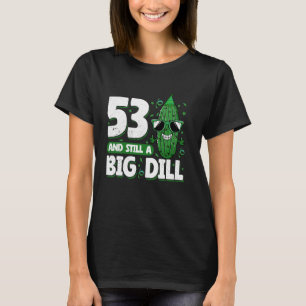 Cucumber 53 and Still a Big Dill Pickle 53rd Birth T-Shirt
