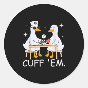 Cuff Em Funny Er Nurse Goose Medical Goose Men Wom Classic Round Sticker
