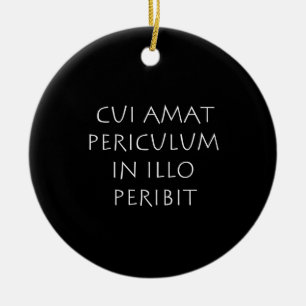 Cui amat periculum in illo peribit ceramic ornament