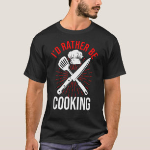Culinary Chef Kitchen Cook I'd Rather Be Cooking T-Shirt