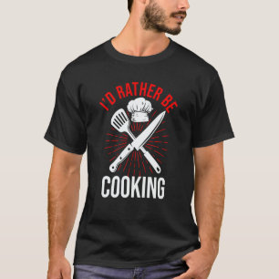 Culinary Chef Kitchen Cook I'd Rather Be Cooking T-Shirt
