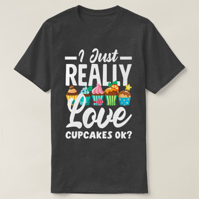 Cupcake Baking I Just Really Love Cupcakes Ok   T-Shirt (Design Front)