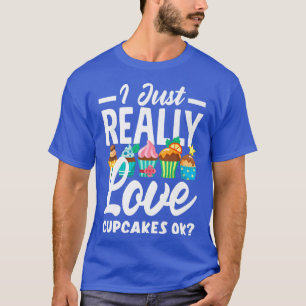 Cupcake Baking I Just Really Love Cupcakes Ok T-Shirt