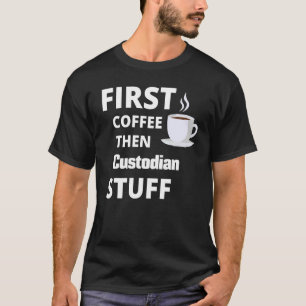 Custodian First Coffee Then Job Stuff T-Shirt