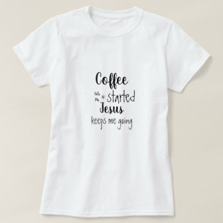 Custom Coffee Gets Me Started Jesus Keeps Me Going T-Shirt