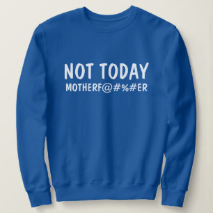 Custom Not Today Mother F#@#ER Funny Graphic Sweatshirt