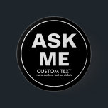 Custom Volunteer Ask Me Special Event Black 6 Cm Round Badge<br><div class="desc">The perfect button for volunteers - text reads "Ask Me" with space for two lines of custom text. Add your event name, volunteer name, date, etc. (or delete). Great for businesses, schools, special events, libraries, charity events, races, etc. Background colour is currently black but this can easily be changes -...</div>