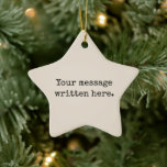 Custom Your Message Here Personalised Text Star Ceramic Ornament<br><div class="desc">Your custom message text Ornament,  Personalised Christmas Gift for Mum,  Customised Keepsake New Mother's Day,  Great Grandma Grandparent First Tree,  Pregnancy Reveal Friend Wedding Her,  Engagement Present 1st xmas Parent,  Personalised Dad Daughter Moving Party,  Son Birthday Grandmother Nanny Nonny,  Grandson Granddaughter Grief to from,  Grandchild in Law Anniversary Father's</div>
