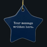 Custom Your Message Here Personalised Text Star Ceramic Ornament<br><div class="desc">Your custom message text Ornament,  Personalised Christmas Gift for Mum,  Customised Keepsake New Mother's Day,  Great Grandma Grandparent First Tree,  Pregnancy Reveal Friend Wedding Her,  Engagement Present 1st xmas Parent,  Personalised Dad Daughter Moving Party,  Son Birthday Grandmother Nanny Navy,  Blue Grandson Granddaughter to from,  Grandchild in Law Anniversary Father's</div>