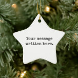 Custom Your Message Here Personalised Text Star Ceramic Ornament<br><div class="desc">Your custom message text Ornament,  Personalised Christmas Gift for Mum,  Customised Keepsake New Mother's Day,  Great Grandma Grandparent First Tree,  Pregnancy Reveal Friend Wedding Her,  Engagement Present 1st xmas Parent,  Personalised Dad Daughter Moving Party,  Son Birthday Grandmother Nanny Nonny,  Grandson Granddaughter Grief to from,  Grandchild in Law Anniversary Father's</div>