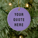 Custom Your Quote Here Gift Lilac Personalised Ceramic Ornament<br><div class="desc">custom your quote here ornament,  personalised lilac purple black ceramic,  with any text rustic style,  Christmas tree decor bible scripture,  housewarming new home owner present,  baby shower gift for daughter,  son dad father daddy anniversary,  mummy mummy grandma grandpa mum,  mother mother's day birthday mum,  graduation job funny wife husband</div>