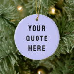 Custom Your Quote Here Gift Purple Personalised Ceramic Ornament<br><div class="desc">custom your quote here ornament,  personalised with any text ceramic,  periwinkle purple black rustic style,  Christmas tree decor bible scripture,  housewarming new home owner present,  baby shower gift for daughter,  son dad father daddy anniversary,  mummy mummy grandma grandpa mum,  mother mother's day birthday mum,  graduation job funny wife husband</div>