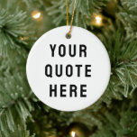Custom Your Quote Here Personalised Text Present Ceramic Ornament<br><div class="desc">custom your quote here ornament,  Personalised with text sister bridesmaid,  gift for maid of honour,  honour matron logo bachelorette party,  hen do night destination trip,  bridal shower guest present bach,  housewarming apartment her mum dad,  girlfriend wife him daughter Christmas,  Anniversary mum mother birthday son,  husband father bride groom boyfriend</div>