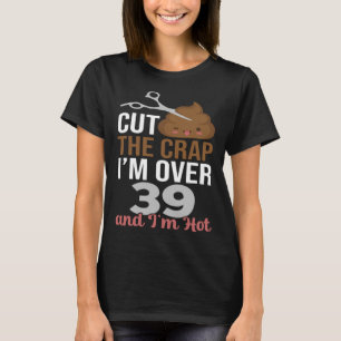 Cut The Crap I m Over 39 T-Shirt