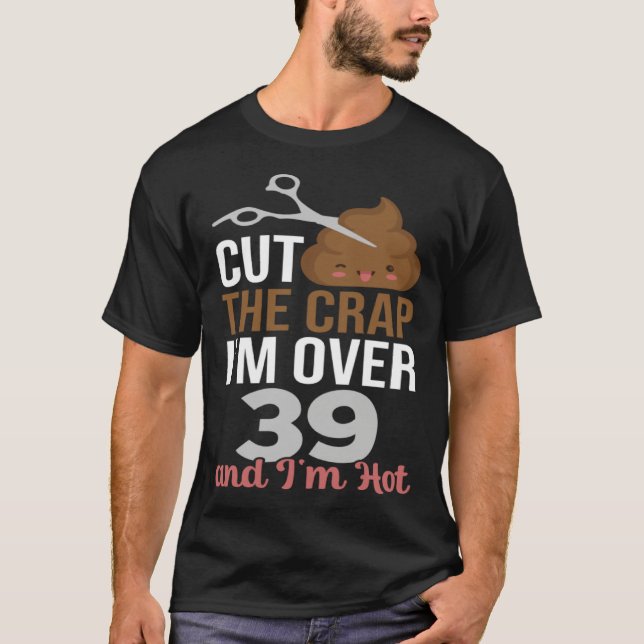Cut The Crap I m Over 39 T-Shirt (Front)
