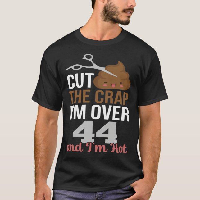 Cut The Crap I m Over 44 T-Shirt (Front)