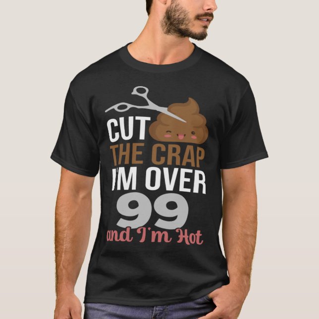 Cut The Crap I m Over 99 T-Shirt (Front)