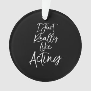 Cute Actor Quote Women I Just Really Like Acting Ornament
