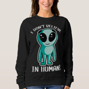 Cute Alien I don t believe in Humans Sweatshirt