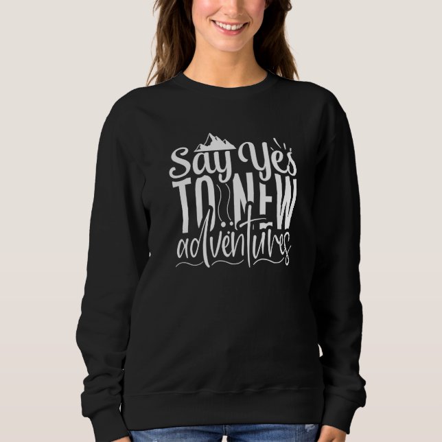 Cute and Fun Say Yes To New Adventures Adventuring Sweatshirt (Front)