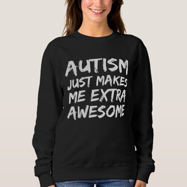 Cute Autism  Idea Autism Just Makes Me Extra Aweso Sweatshirt (Front)