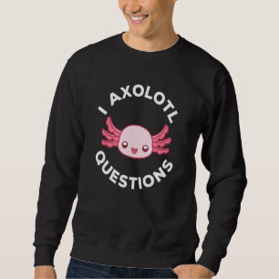 Cute Axolotl I Axolotl Questions 6 Sweatshirt