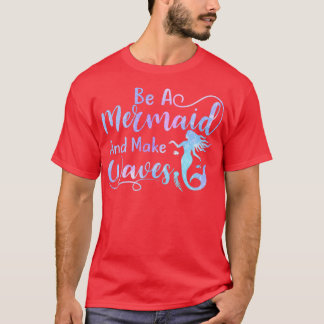 Cute Be a Mermaid and Make Some Waves T-Shirt