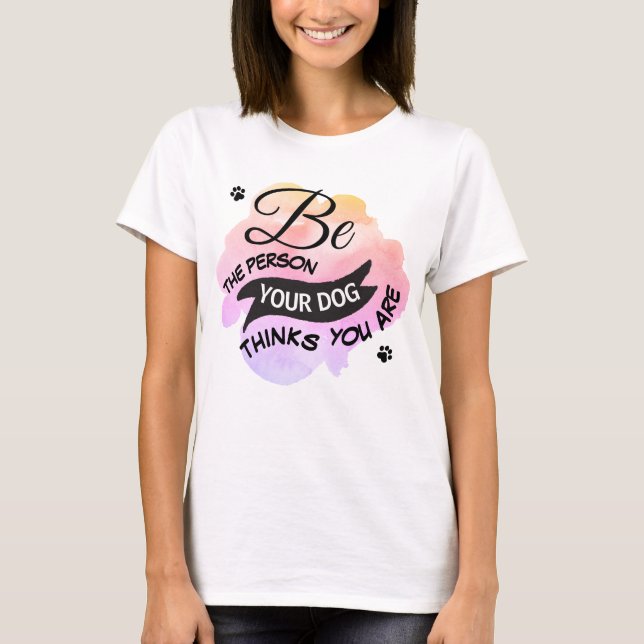 Cute Be Person Your Dog Thinks You Are Pink T-Shirt (Front)