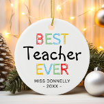 Cute Best Teacher Ever Christmas Ceramic Ornament<br><div class="desc">Personalised teacher appreciation christmas ornament featuring the words "best teacher ever" in a colourful typographic design,  their name,  and the year.</div>