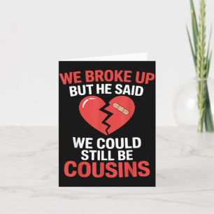 Cute Broke Up But He Said Could Be Cousins Design Card