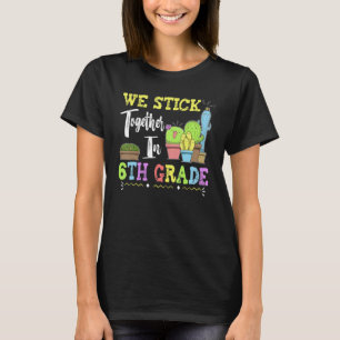 Cute Cactus Team 6th Grade We Stick Together Teach T-Shirt