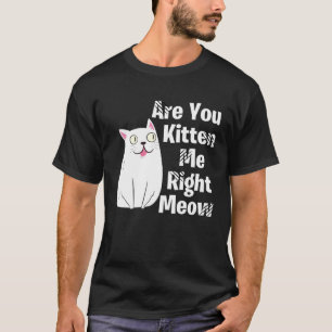 Cute  Cat Are You Kitten Me Right Meow Cat T-Shirt