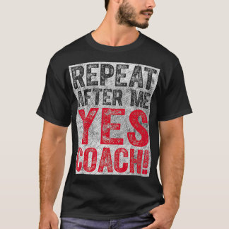 Cute Coaching Gift Repeat After Me Yes Coach  T-Shirt