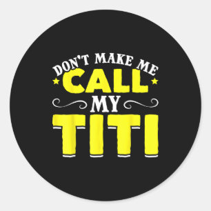 Cute Don't Make Me Call My Titi Do Not Make Me Cal Classic Round Sticker