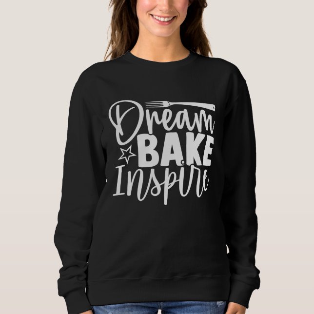 Cute Dream Bake Inspire Dreaming Baking Inspiratio Sweatshirt (Front)