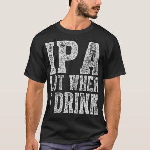 Cute Drinking Gift Funny IPA Lot When I Drink T-Shirt