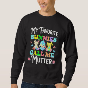 Cute Easter My Favorite Bunnies Call Me Mutter Egg Sweatshirt