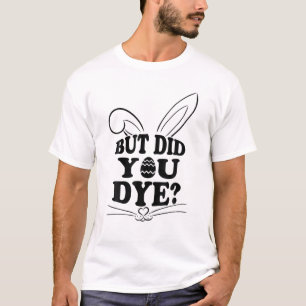 Cute Family Easter Egg Hunt, But Did You Dye Funny T-Shirt