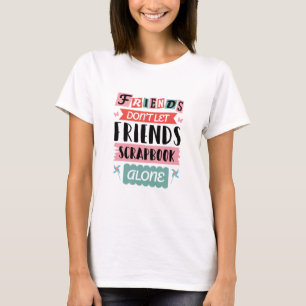 Cute Friends Don't Let Friends Scrapbook Alone T-Shirt