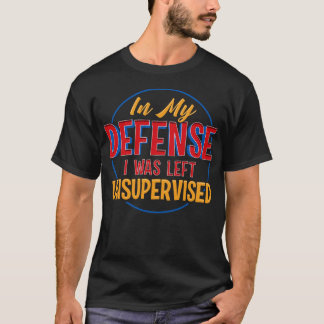 Cute & Funny In My Defense I Was Left Unsupervised T-Shirt