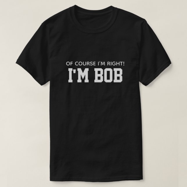 Cute Funny Of Course I'm Right I'm Bob T-Shirt (Design Front)