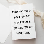 Cute Funny Typography Thank You Greeting Card<br><div class="desc">This fun and cute thank you card features modern typography and a classic black and white colour palette. The greeting on the front reads "thank you for that awesome thing that you did". The inside of the card is blank but can be customised with your own text. This is a...</div>