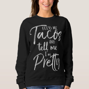 Cute Gift for Women Feed Me Tacos and Tell Me I'm  Sweatshirt