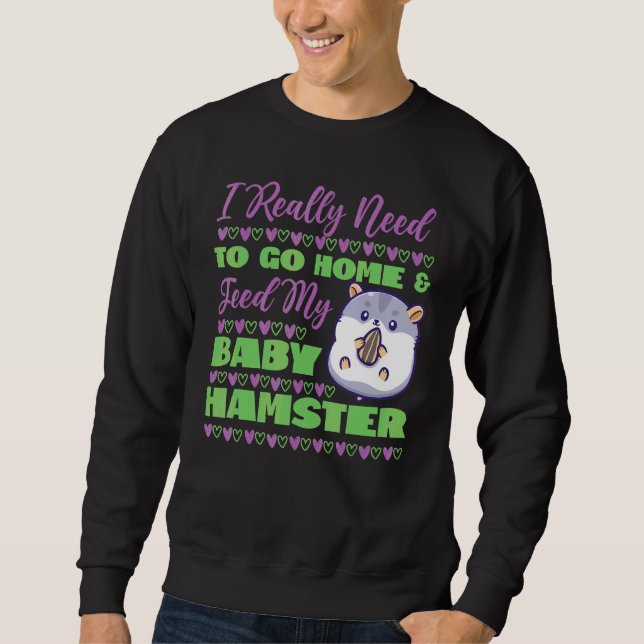 Cute Hamster I Really Need To Go Home & Feed My Ba Sweatshirt (Front)