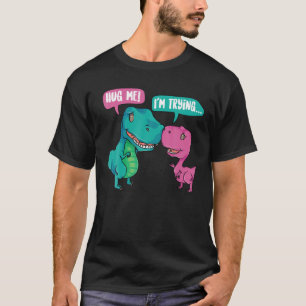 Cute Hug Me! I'm Trying   Funny T-rex Dinosaur Lov T-Shirt