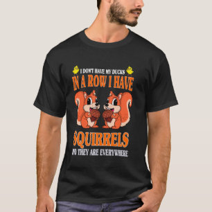 Cute I Don't Have My Ducks In A Row I Have Squirre T-Shirt